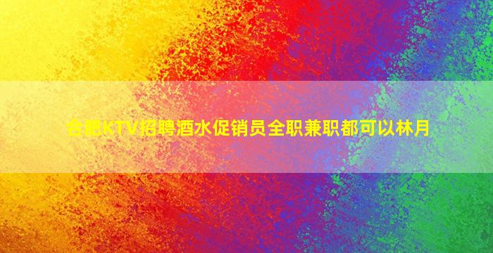 合肥KTV招聘酒水促销员全职兼职都可以林月